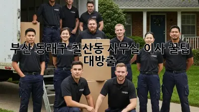 부산 동래구 칠산동 사무실 이사, 꿀팁 대방출!