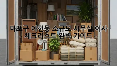 마포구 아현동 소규모 사무실 이사 체크리스트 완벽 가이드