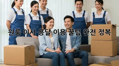 원룸 이사, 용달 이용 꿀팁 완전 정복!