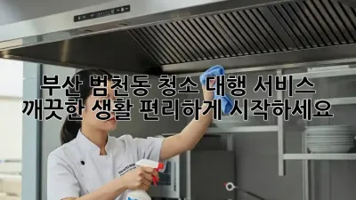 부산 범천동 청소 대행 서비스: 깨끗한 생활, 편리하게 시작하세요!