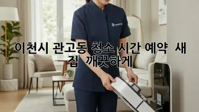 이천시 관고동 청소 시간 예약 ⏰ 새 집 ✨ 깨끗하게!