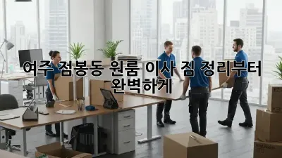 여주 점봉동 원룸 이사, 짐 정리부터 완벽하게!